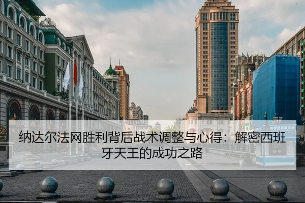 纳达尔法网胜利背后战术调整与心得：解密西班牙天王的成功之路